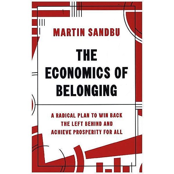 The Economics of Belonging - A Radical Plan to Win Back the Left-Behind and Achieve Prosperity for All, Martin Sandbu