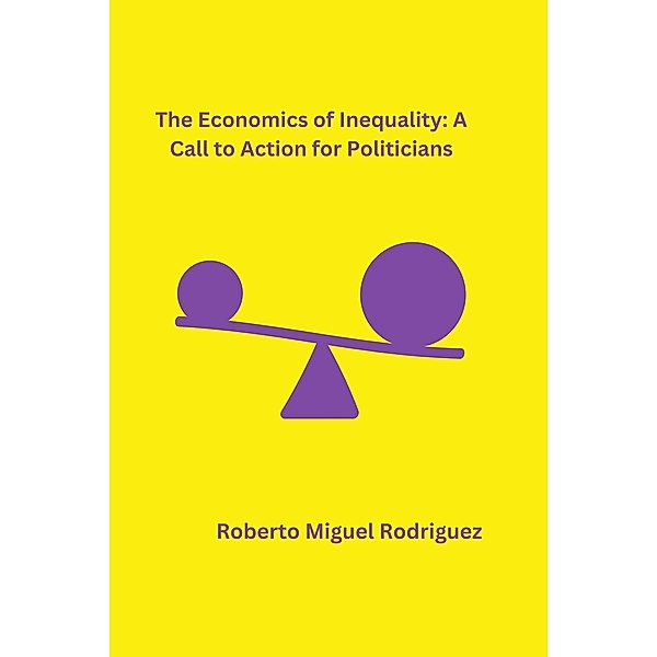 The Economics of Inequality: A Call to Action for Politicians, Roberto Miguel Rodriguez