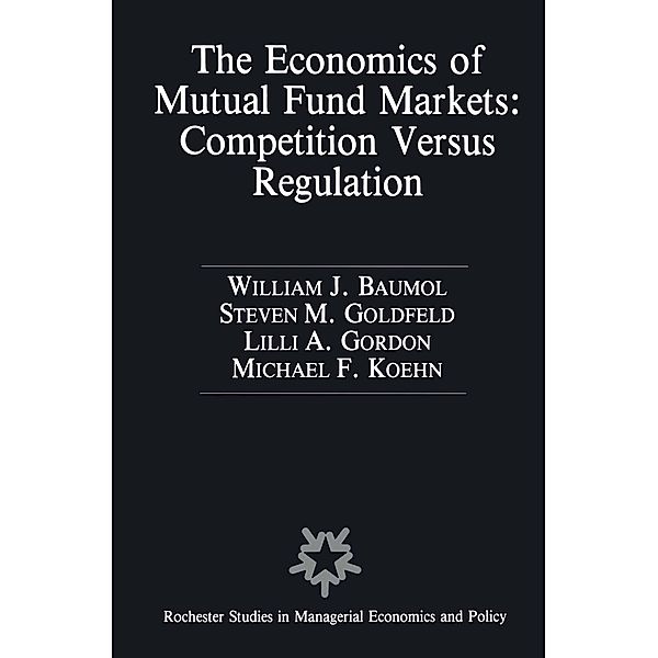 The Economics of Mutual Fund Markets: Competition Versus Regulation / Rochester Studies in Managerial Economics and Policy Bd.7, William Baumol, Stephen M. Goldfeld, Lilli A. Gordon, Frank-Michael Köhn