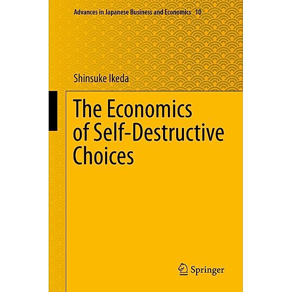 The Economics of Self-Destructive Choices / Advances in Japanese Business and Economics Bd.10, Shinsuke Ikeda