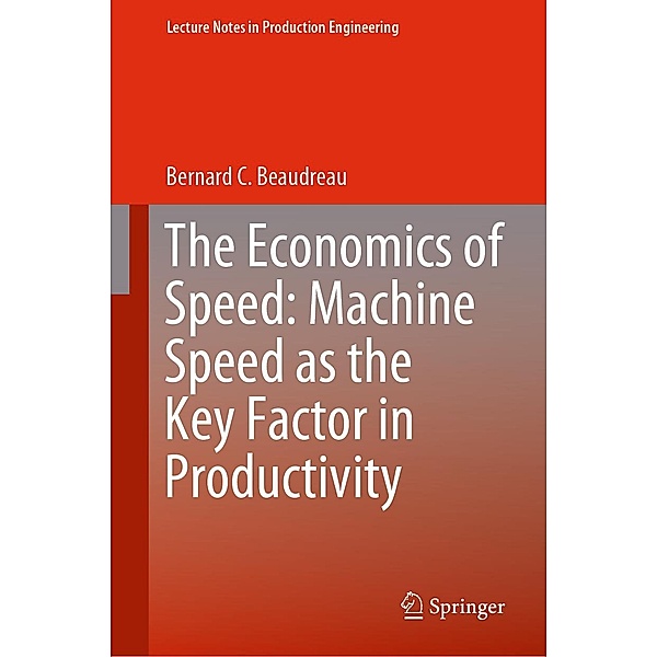 The Economics of Speed: Machine Speed as the Key Factor in Productivity / Lecture Notes in Production Engineering, Bernard C. Beaudreau