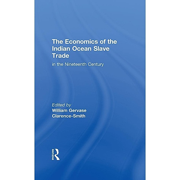 The Economics of the Indian Ocean Slave Trade in the Nineteenth Century, William Gervase Clarence-Smith