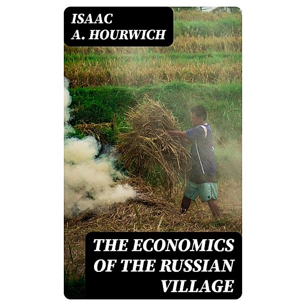 The Economics of the Russian Village, Isaac A. Hourwich