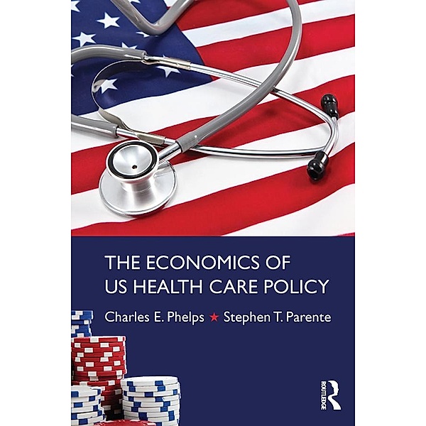 The Economics of US Health Care Policy, Charles E. Phelps, Stephen T. Parente
