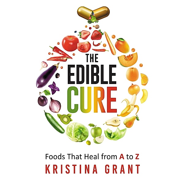 The Edible Cure: Foods That Heal from A to Z, Kristina Grant