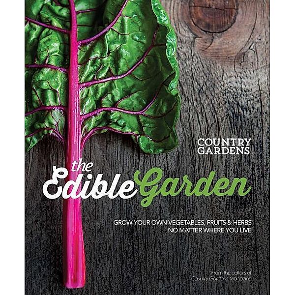 The Edible Garden: Grow Your Own Vegetables, Fruits & Herbs No Matter Where You Live, The Editors of Country Gardens Magazine