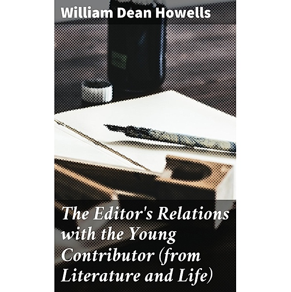 The Editor's Relations with the Young Contributor (from Literature and Life), William Dean Howells