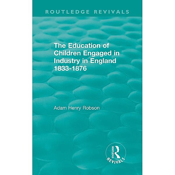 The Education of Children Engaged in Industry in England 1833-1876, Adam Henry Robson