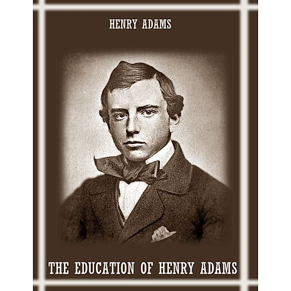 The Education of Henry Adams (Illustrated), Henry Adams