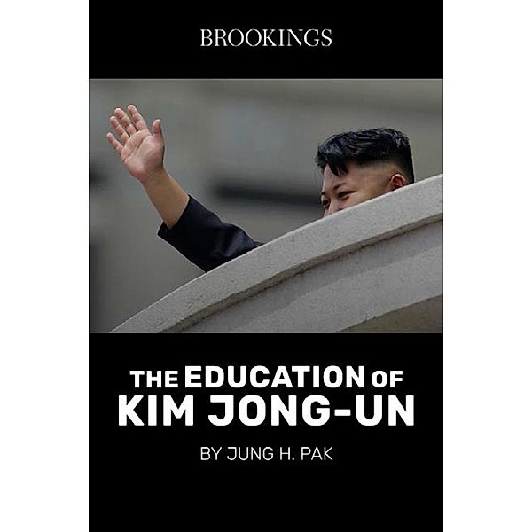 The Education of Kim Jong-Un / Brookings Institution Press, Jung H. Pak