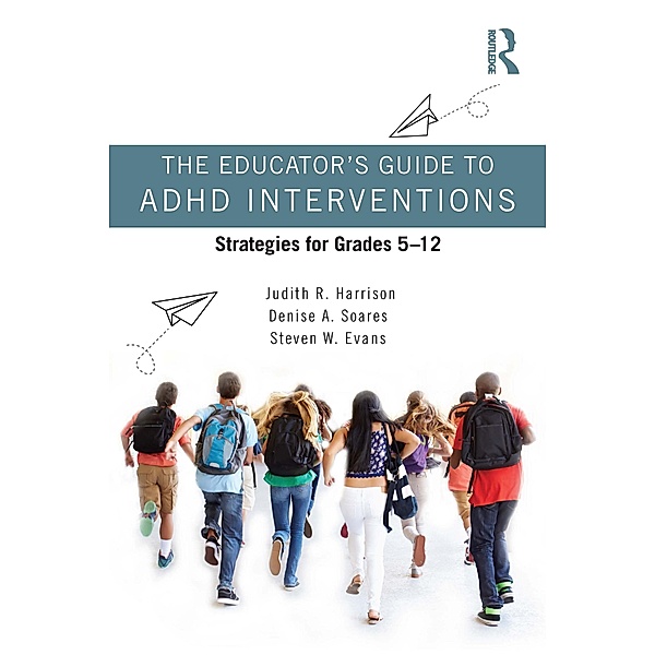 The Educator's Guide to ADHD Interventions, Judith R. Harrison, Denise A. Soares, Steven W. Evans
