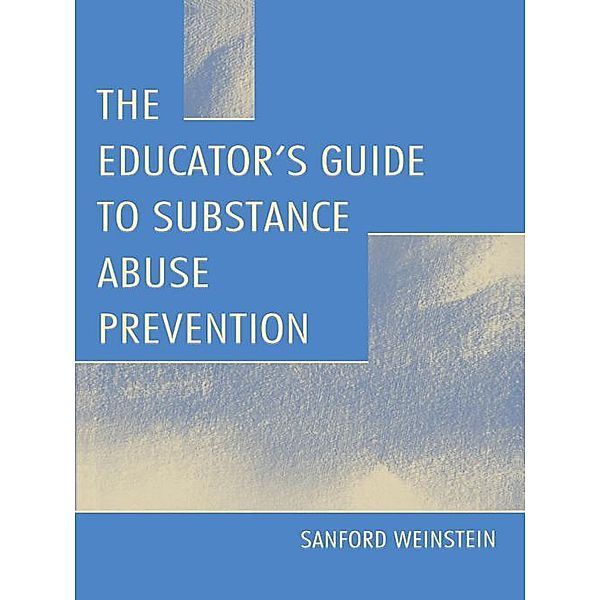 The Educator's Guide To Substance Abuse Prevention, Sanford Weinstein