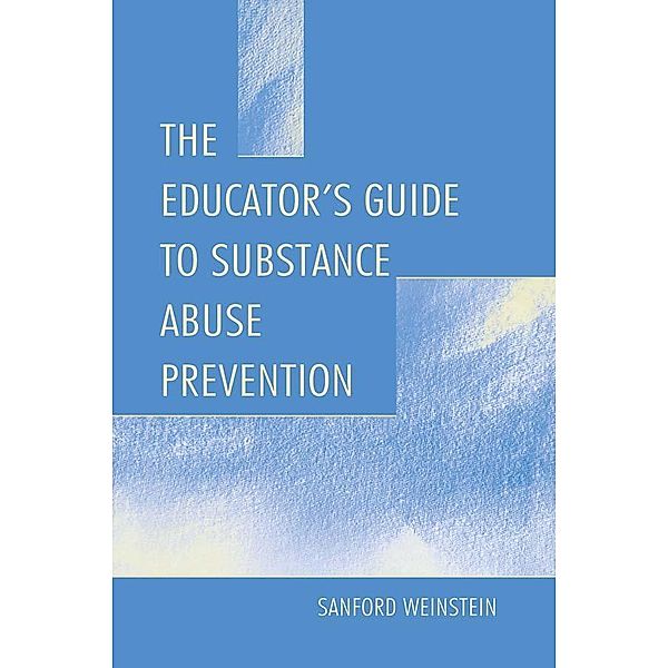 The Educator's Guide To Substance Abuse Prevention, Sanford Weinstein