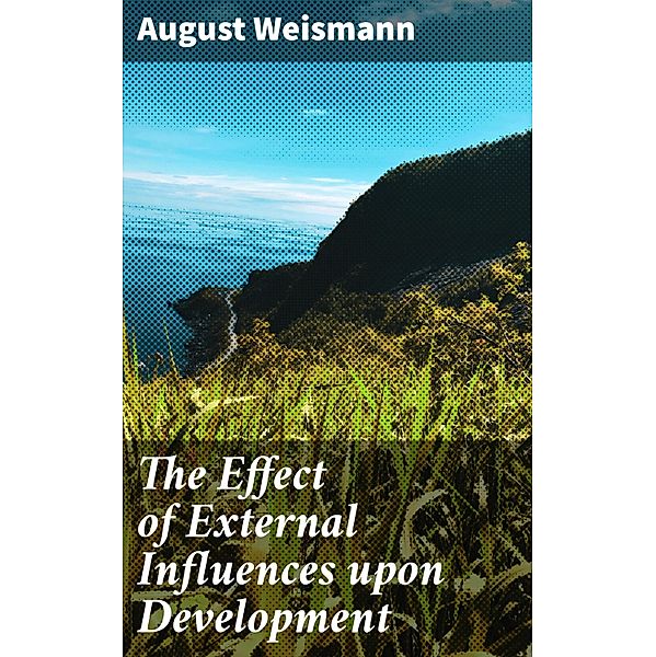 The Effect of External Influences upon Development, August Weismann