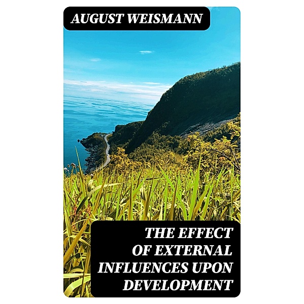 The Effect of External Influences upon Development, August Weismann