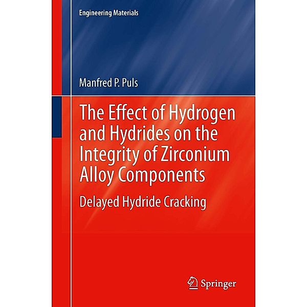 The Effect of Hydrogen and Hydrides on the Integrity of Zirconium Alloy Components / Engineering Materials, Manfred P. Puls
