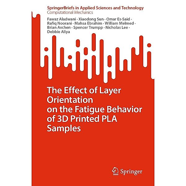 The Effect of Layer Orientation on the Fatigue Behavior of 3D Printed PLA Samples / SpringerBriefs in Applied Sciences and Technology, Fawaz Aladwani, Debbie Aliya, Xiaodong Sun, Omar Es-Said, Rafiq Noorani, Mahsa Ebrahim, William Melmed, Brian Avchen, Spencer Trumpp, Nicholas Lee