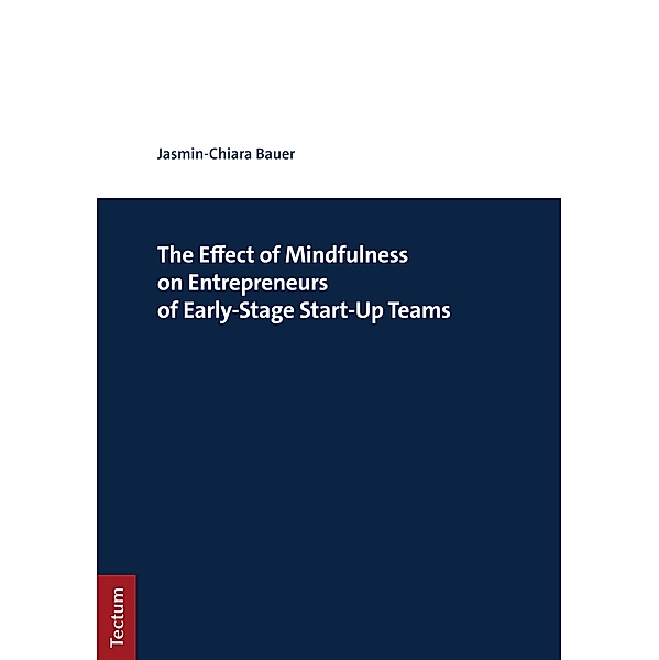 The Effect of Mindfulness on Entrepreneurs of Early-Stage Start-Up Teams, Jasmin-Chiara Bauer