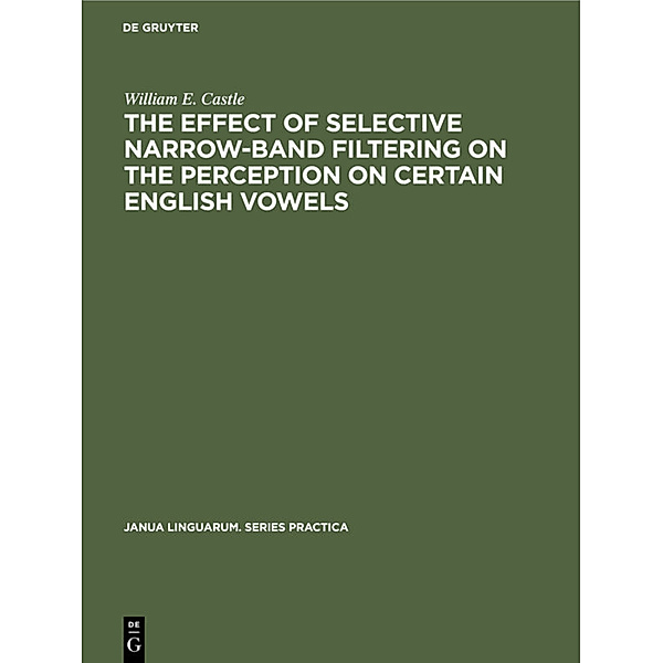 The Effect of Selective Narrow-Band Filtering on the Perception on Certain English Vowels, William E. Castle