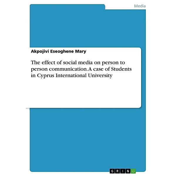 The effect of social media on person to person communication. A case of Students in Cyprus International University, Akpojivi Eseoghene Mary