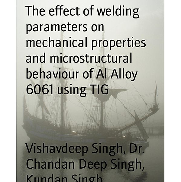 The effect of welding parameters on mechanical properties and microstructural behaviour of Al Alloy 6061 using TIG, Vishavdeep Singh, Chandan Deep Singh, Kundan Singh