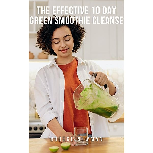 The Effective 10 Day Green Smoothie Cleanse, Brooke Newman
