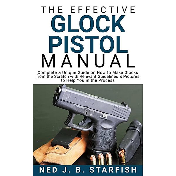 The Effective Glock Pistol Manual, Ned J. B. Starfish