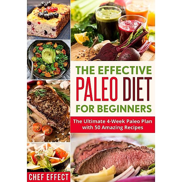 The Effective Paleo Diet for Beginners: The Ultimate 4-Week Paleo Plan with 50 Amazing Recipes, Chef Effect