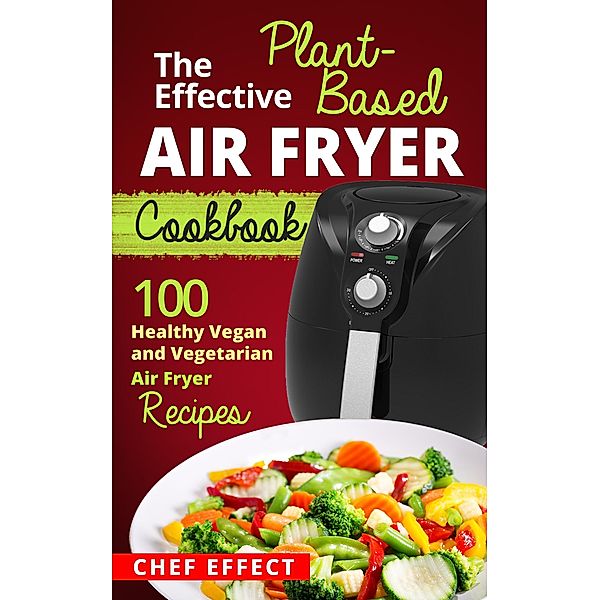 The Effective Plant-Based Air Fryer Cookbook, Chef Effect