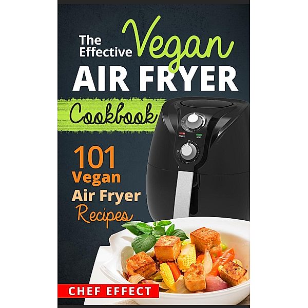 The Effective Vegan Air Fryer Cookbook, Chef Effect