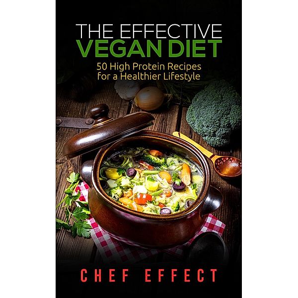 The Effective Vegan Diet: 50 High Protein Recipes for a Healthier Lifestyle, Chef Effect