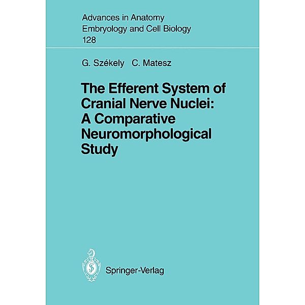 The Efferent System of Cranial Nerve Nuclei: A Comparative Neuromorphological Study / Advances in Anatomy, Embryology and Cell Biology Bd.128, George Szekely, Clara Matesz