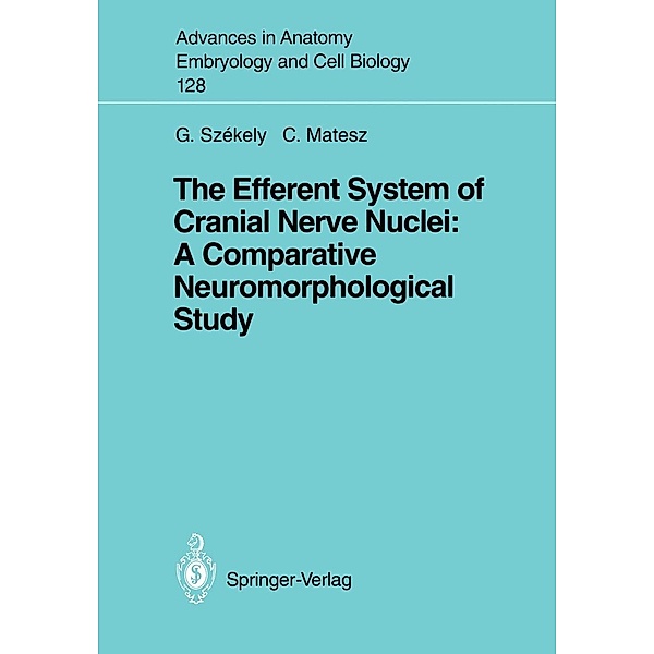 The Efferent System of Cranial Nerve Nuclei: A Comparative Neuromorphological Study / Advances in Anatomy, Embryology and Cell Biology Bd.128, George Szekely, Clara Matesz