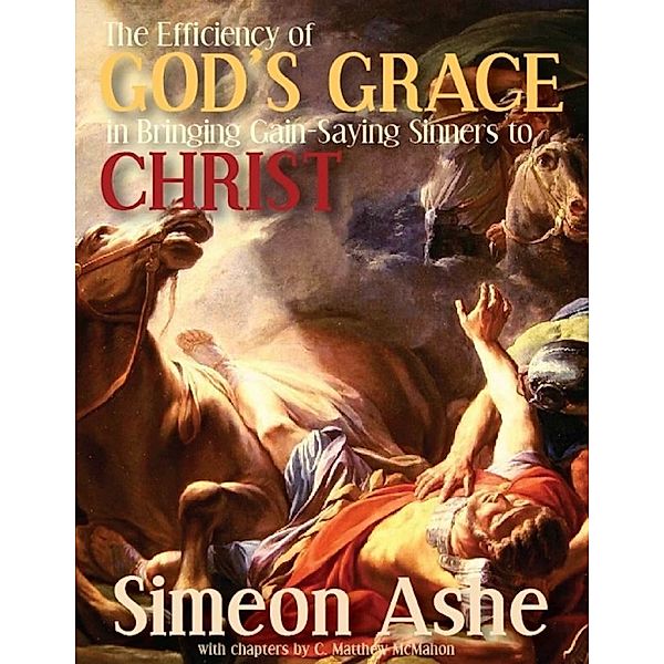 The Efficiency of God’s Grace In Bringing Gain Saying Sinners to Christ, C. Matthew McMahon, Simeon Ashe