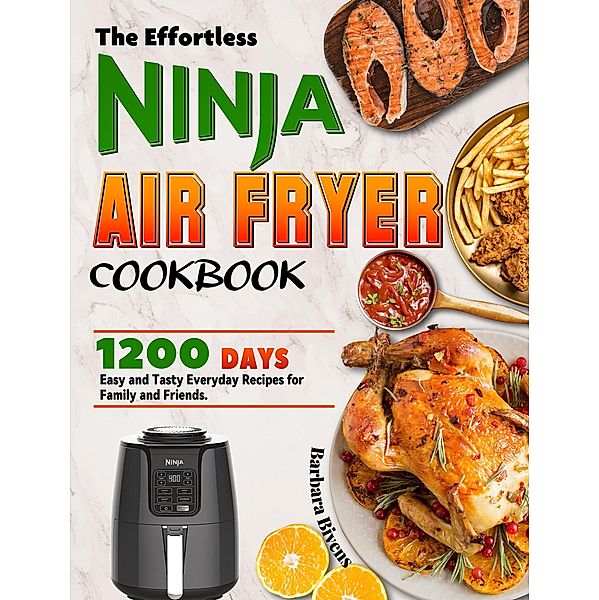 The Effortless Ninja Air Fryer Cookbook: 1200 Days Easy and Tasty Everyday Recipes for Family and Friends., Barbara Bivens