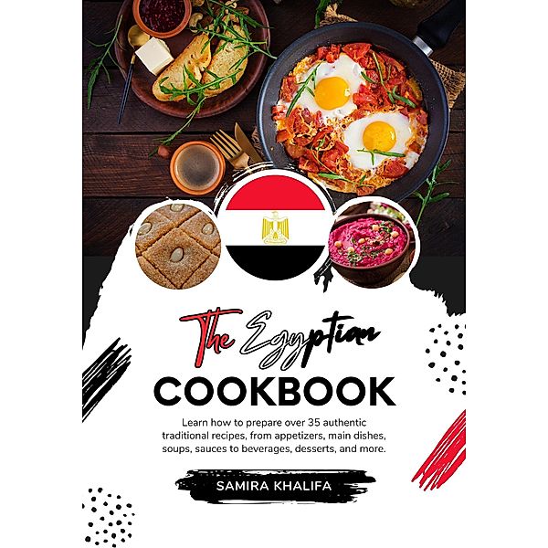 The Egyptian Cookbook: Learn how to Prepare over 35 Authentic Traditional Recipes, from Appetizers, main Dishes, Soups, Sauces to Beverages, Desserts, and more (Flavors of the World: A Culinary Journey) / Flavors of the World: A Culinary Journey, Samira Khalifa