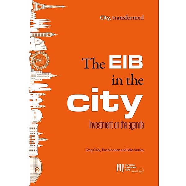 The EIB in the city: Investment on the agenda / city, transformed Bd.10, Greg Clark, Tim Moonen, Jake Nunley