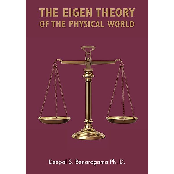 The Eigen Theory of the Physical World / Grosvenor House Publishing, Ph. D. Benaragama