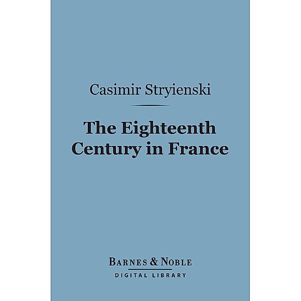 The Eighteenth Century in France (Barnes & Noble Digital Library) / Barnes & Noble, Casimir Stryienski