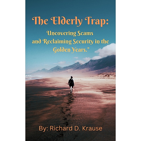 The Elderly Trap:  Uncovering Scams and Reclaiming Security in the Golden Years., Richard D. Krause