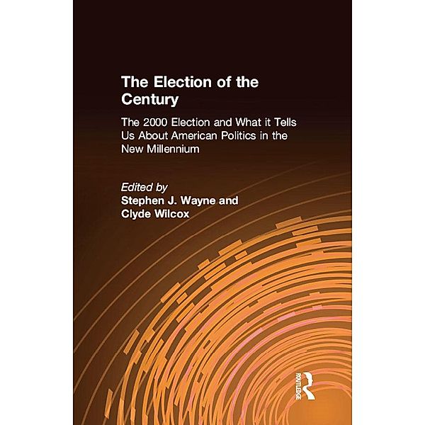 The Election of the Century: The 2000 Election and What it Tells Us About American Politics in the New Millennium, Stephen J. Wayne, Clyde Wilcox