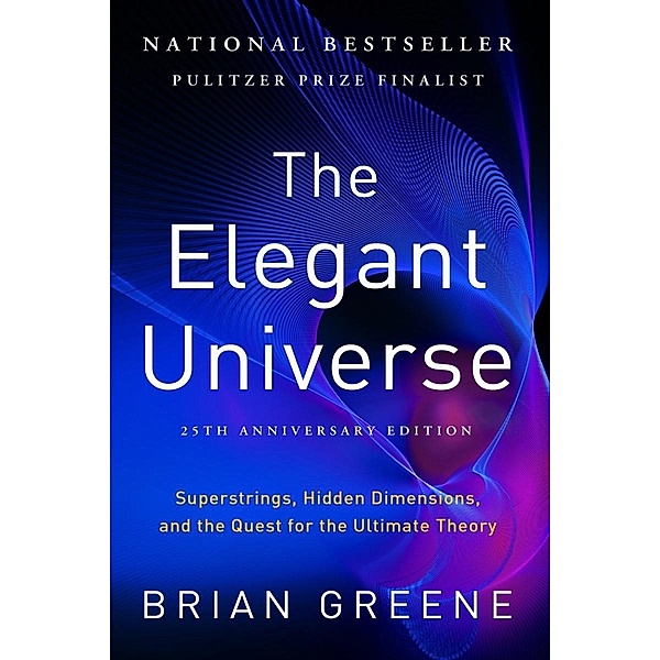 The Elegant Universe: Superstrings, Hidden Dimensions, and the Quest for the Ultimate Theory (25th Anniversary Edition), Brian Greene