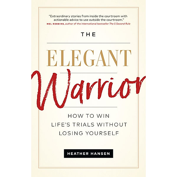 The Elegant Warrior: How to Win Life's Trials Without Losing Yourself, Heather Hansen