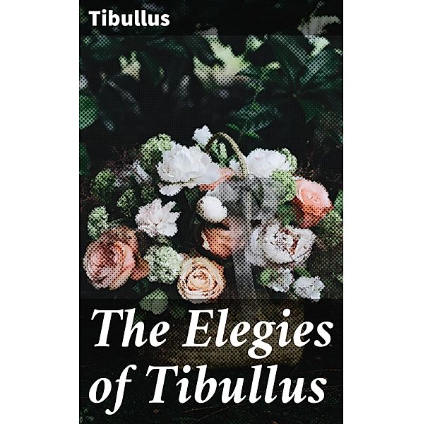The Elegies of Tibullus, Tibullus