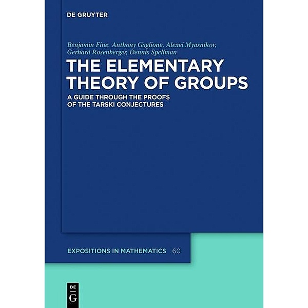The Elementary Theory of Groups / De Gruyter  Expositions in Mathematics Bd.60, Benjamin Fine, Anthony Gaglione, Alexei Myasnikov, Gerhard Rosenberger, Dennis Spellman