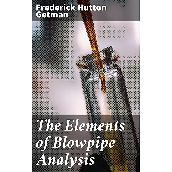 The Elements of Blowpipe Analysis, Frederick Hutton Getman