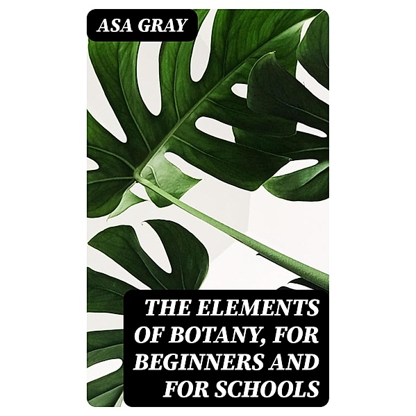 The Elements of Botany, For Beginners and For Schools, Asa Gray