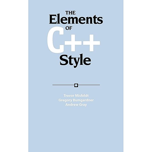 The Elements of C++ Style, Trevor Misfeldt, Gregory Bumgardner, Andrew Gray
