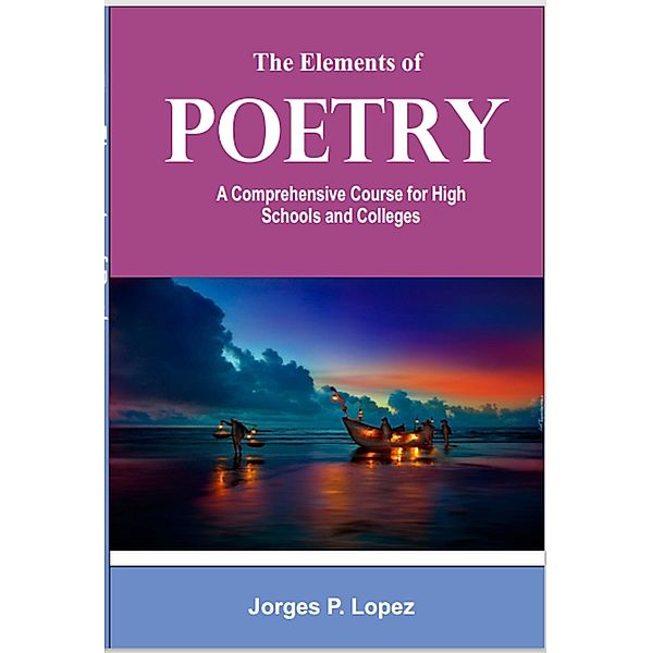 The Elements of Poetry: A Comprehensive Course for High Schools and Colleges (Understanding Poetry, #1) / Understanding Poetry, Jorges P. Lopez