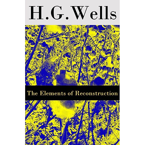 The Elements of Reconstruction (The original unabridged edition), H. G. Wells